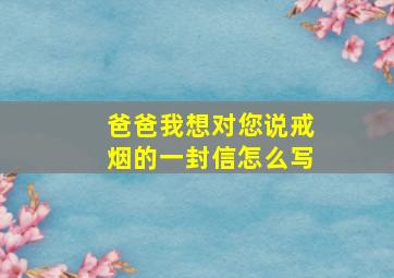 爸爸我想对您说戒烟的一封信怎么写