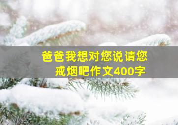 爸爸我想对您说请您戒烟吧作文400字