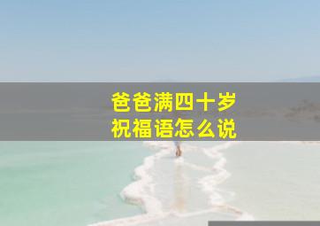 爸爸满四十岁祝福语怎么说