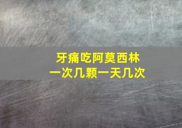 牙痛吃阿莫西林一次几颗一天几次