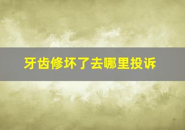 牙齿修坏了去哪里投诉