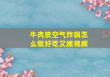 牛肉放空气炸锅怎么做好吃又嫩视频