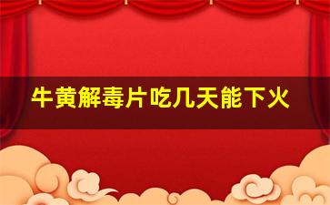 牛黄解毒片吃几天能下火