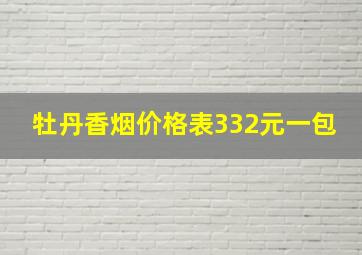 牡丹香烟价格表332元一包