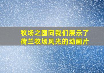 牧场之国向我们展示了荷兰牧场风光的动画片