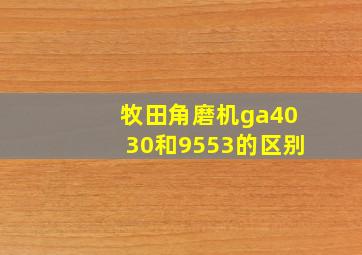 牧田角磨机ga4030和9553的区别