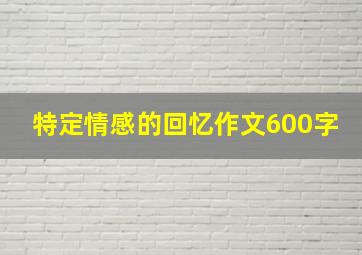 特定情感的回忆作文600字