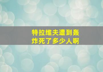 特拉维夫遭到轰炸死了多少人啊