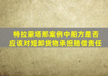 特拉蒙塔那案例中船方是否应该对短卸货物承担赔偿责任