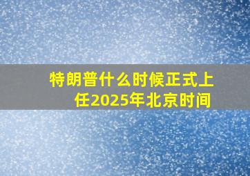 特朗普什么时候正式上任2025年北京时间