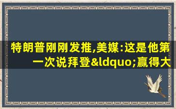 特朗普刚刚发推,美媒:这是他第一次说拜登“赢得大选”