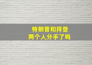 特朗普和拜登两个人分手了吗