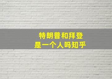 特朗普和拜登是一个人吗知乎