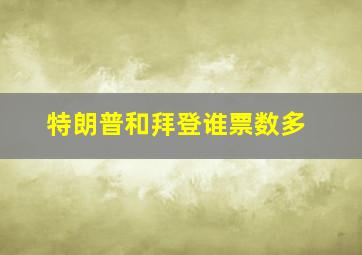 特朗普和拜登谁票数多