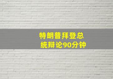 特朗普拜登总统辩论90分钟