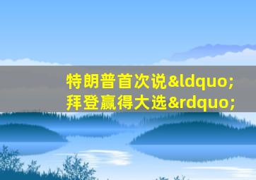 特朗普首次说“拜登赢得大选”