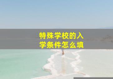 特殊学校的入学条件怎么填