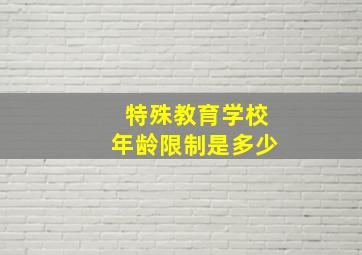 特殊教育学校年龄限制是多少