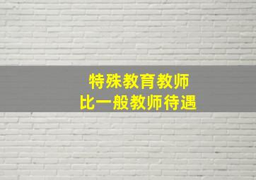 特殊教育教师比一般教师待遇