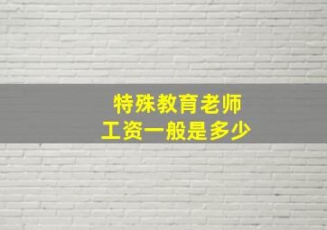 特殊教育老师工资一般是多少