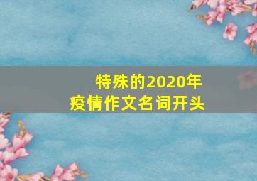 特殊的2020年疫情作文名词开头