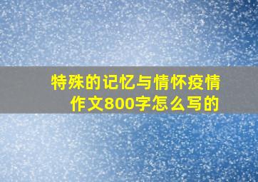 特殊的记忆与情怀疫情作文800字怎么写的