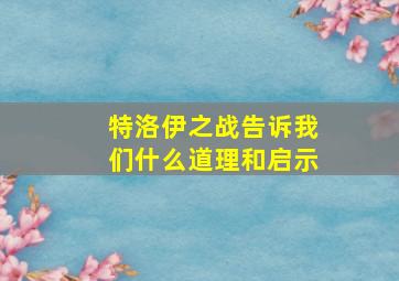 特洛伊之战告诉我们什么道理和启示