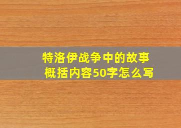 特洛伊战争中的故事概括内容50字怎么写