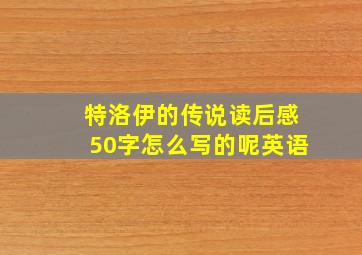 特洛伊的传说读后感50字怎么写的呢英语