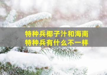 特种兵椰子汁和海南特种兵有什么不一样