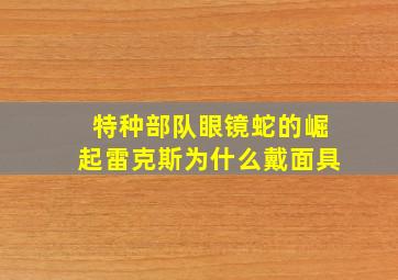 特种部队眼镜蛇的崛起雷克斯为什么戴面具