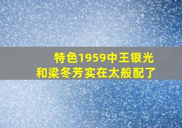 特色1959中王银光和梁冬芳实在太般配了