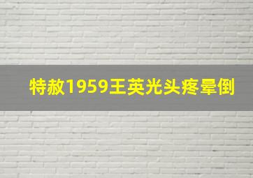 特赦1959王英光头疼晕倒