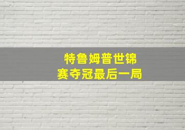 特鲁姆普世锦赛夺冠最后一局