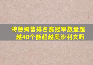 特鲁姆普排名赛冠军数量超越40个能超越奥沙利文吗