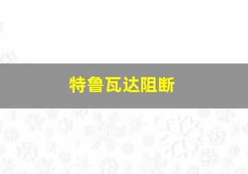 特鲁瓦达阻断