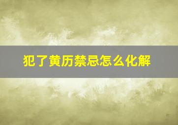 犯了黄历禁忌怎么化解