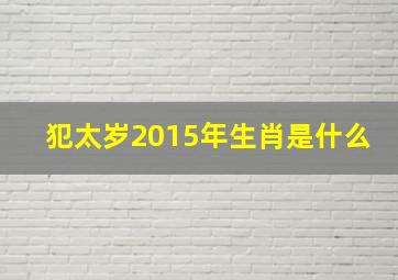 犯太岁2015年生肖是什么