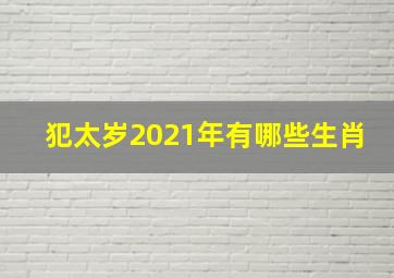 犯太岁2021年有哪些生肖