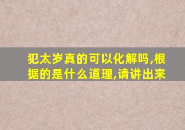 犯太岁真的可以化解吗,根据的是什么道理,请讲出来