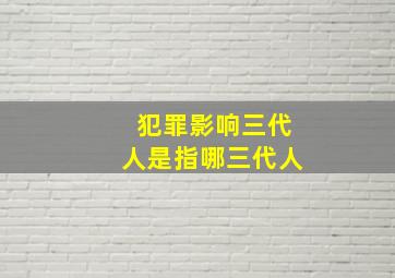 犯罪影响三代人是指哪三代人