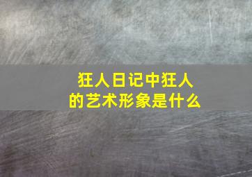 狂人日记中狂人的艺术形象是什么