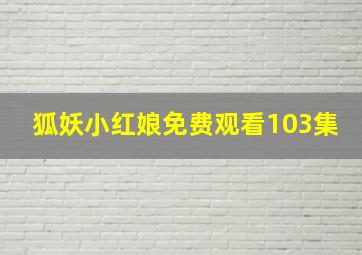 狐妖小红娘免费观看103集