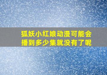 狐妖小红娘动漫可能会播到多少集就没有了呢