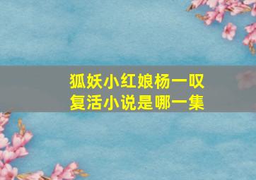 狐妖小红娘杨一叹复活小说是哪一集