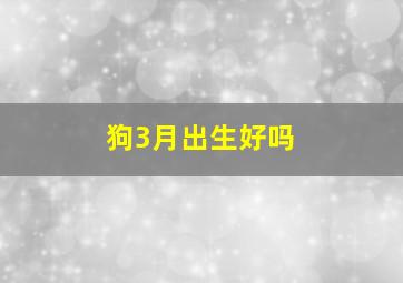 狗3月出生好吗