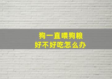 狗一直喂狗粮好不好吃怎么办