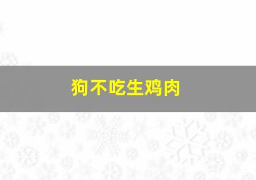 狗不吃生鸡肉