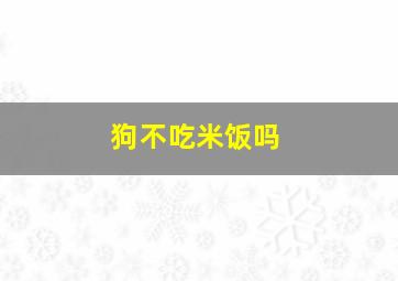 狗不吃米饭吗