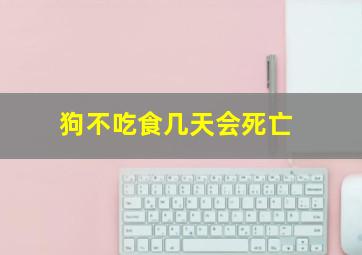 狗不吃食几天会死亡